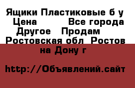 Ящики Пластиковые б/у › Цена ­ 130 - Все города Другое » Продам   . Ростовская обл.,Ростов-на-Дону г.